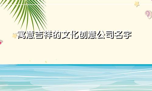 寓意吉祥的文化创意公司名字