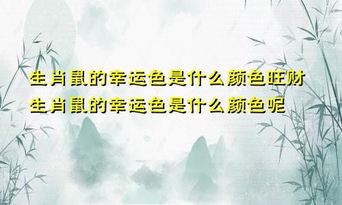 生肖鼠的幸运色是什么颜色旺财生肖鼠的幸运色是什么颜色呢