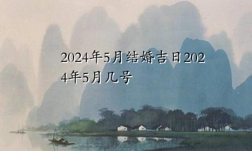 2024年5月结婚吉日2024年5月几号