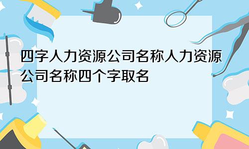 四字人力资源公司名称人力资源公司名称四个字取名