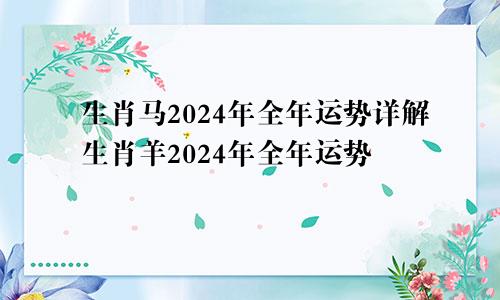 生肖马2024年全年运势详解生肖羊2024年全年运势