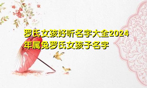 罗氏女孩好听名字大全2024年属兔罗氏女孩子名字