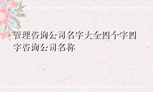 管理咨询公司名字大全四个字四字咨询公司名称