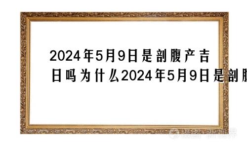 2024年5月9日是剖腹产吉日吗为什么2024年5月9日是剖腹产吉日吗请问