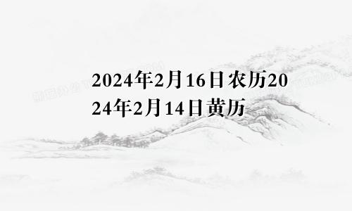 2024年2月16日农历2024年2月14日黄历