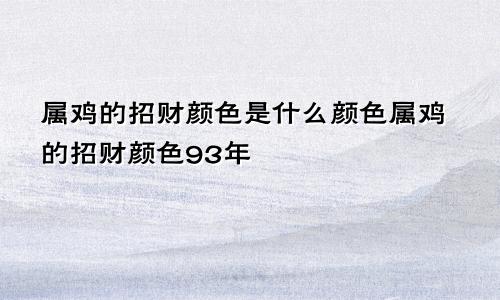 属鸡的招财颜色是什么颜色属鸡的招财颜色93年