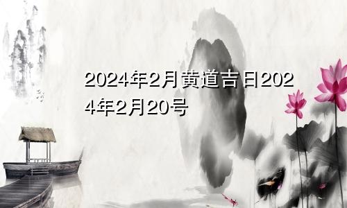 2024年2月黄道吉日2024年2月20号