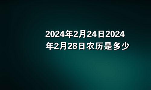 2024年2月24日2024年2月28日农历是多少