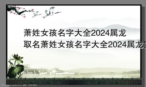 萧姓女孩名字大全2024属龙取名萧姓女孩名字大全2024属龙宝宝