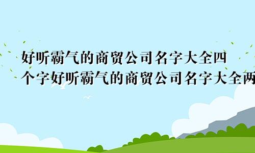 好听霸气的商贸公司名字大全四个字好听霸气的商贸公司名字大全两个字