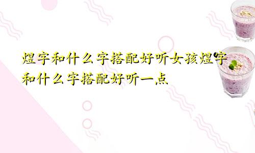 煜字和什么字搭配好听女孩煜字和什么字搭配好听一点