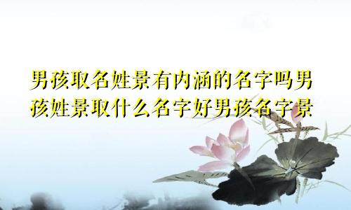 男孩取名姓景有内涵的名字吗男孩姓景取什么名字好男孩名字景