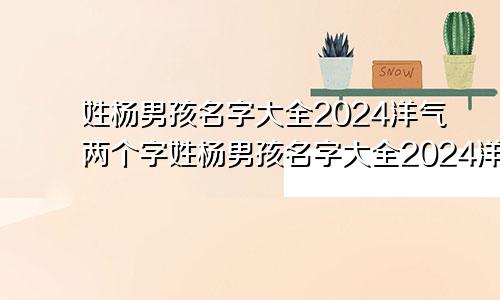 姓杨男孩名字大全2024洋气两个字姓杨男孩名字大全2024洋气