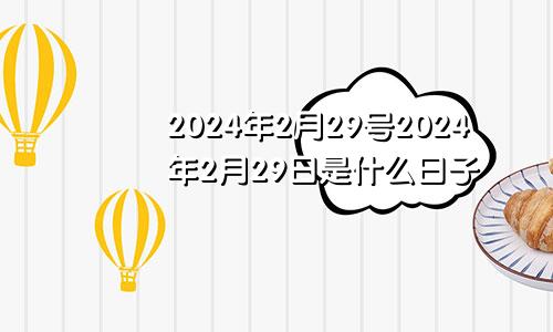 2024年2月29号2024年2月29日是什么日子