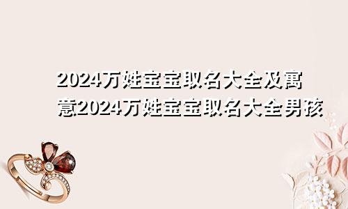 2024万姓宝宝取名大全及寓意2024万姓宝宝取名大全男孩