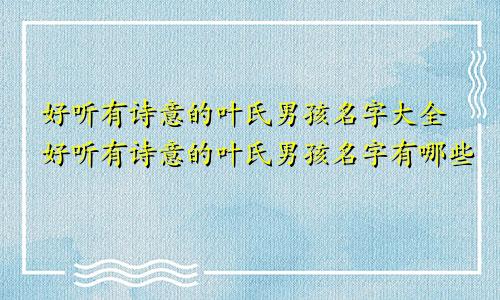 好听有诗意的叶氏男孩名字大全好听有诗意的叶氏男孩名字有哪些