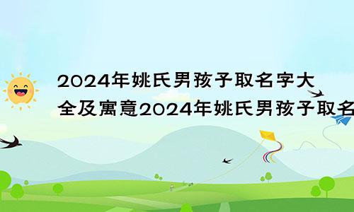 2024年姚氏男孩子取名字大全及寓意2024年姚氏男孩子取名字大全四个字