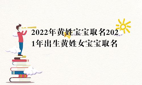 2022年黄姓宝宝取名2021年出生黄姓女宝宝取名