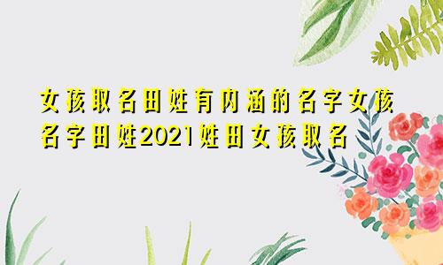 女孩取名田姓有内涵的名字女孩名字田姓2021姓田女孩取名