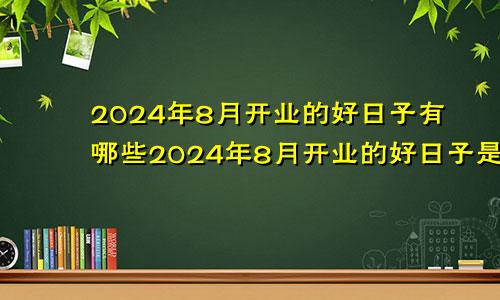 2024年8月开业的好日子有哪些2024年8月开业的好日子是什么