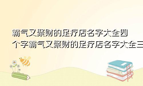 霸气又聚财的足疗店名字大全四个字霸气又聚财的足疗店名字大全三个字