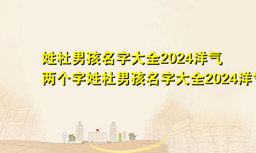 姓杜男孩名字大全2024洋气两个字姓杜男孩名字大全2024洋气