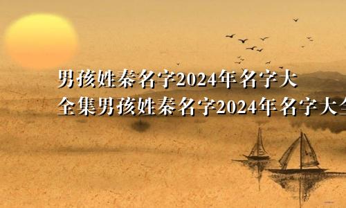 男孩姓秦名字2024年名字大全集男孩姓秦名字2024年名字大全怎么取