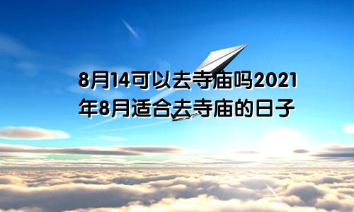 8月14可以去寺庙吗2021年8月适合去寺庙的日子