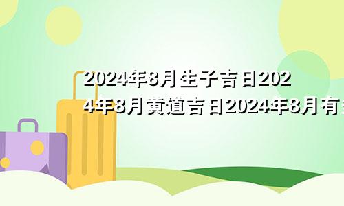 2024年8月生子吉日2024年8月黄道吉日2024年8月有多少天