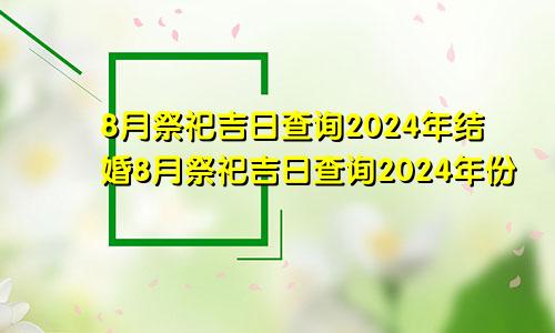 8月祭祀吉日查询2024年结婚8月祭祀吉日查询2024年份