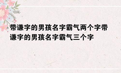 带谦字的男孩名字霸气两个字带谦字的男孩名字霸气三个字