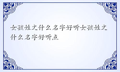 女孩姓文什么名字好听女孩姓文什么名字好听点