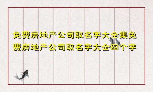 免费房地产公司取名字大全集免费房地产公司取名字大全四个字