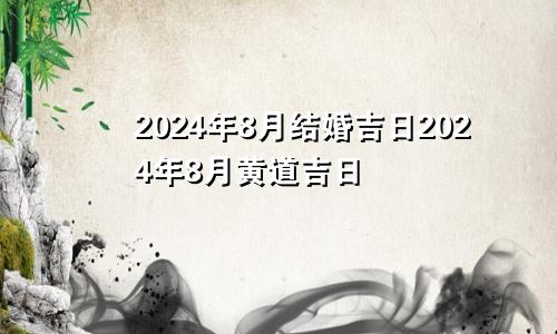 2024年8月结婚吉日2024年8月黄道吉日