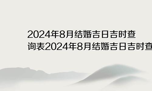 2024年8月结婚吉日吉时查询表2024年8月结婚吉日吉时查询