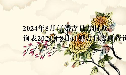 2024年8月订婚吉日吉时查询表2024年8月订婚吉日吉时查询