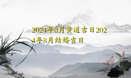 2024年8月黄道吉日2024年8月结婚吉日