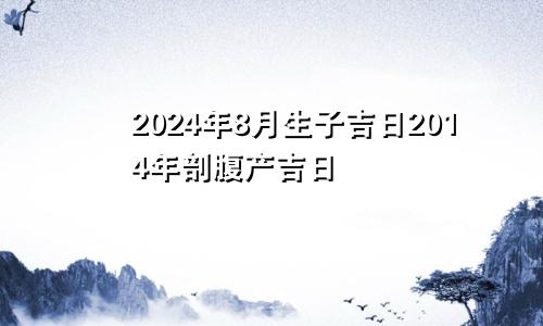 2024年8月生子吉日2014年剖腹产吉日