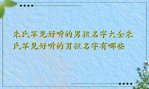 朱氏罕见好听的男孩名字大全朱氏罕见好听的男孩名字有哪些