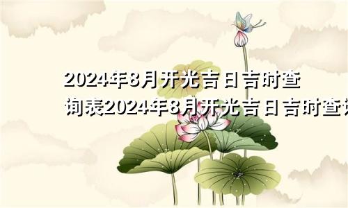 2024年8月开光吉日吉时查询表2024年8月开光吉日吉时查询