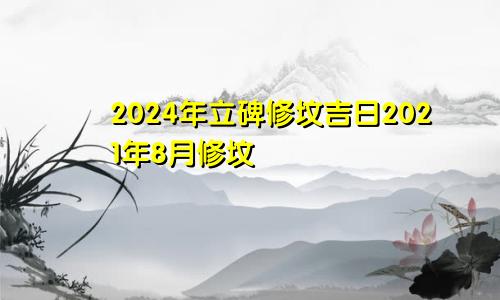 2024年立碑修坟吉日2021年8月修坟