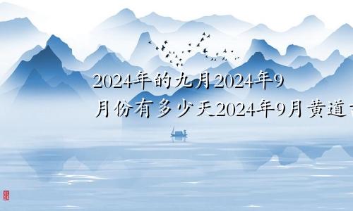 2024年的九月2024年9月份有多少天2024年9月黄道吉日