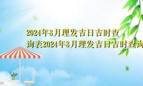 2024年8月理发吉日吉时查询表2024年8月理发吉日吉时查询