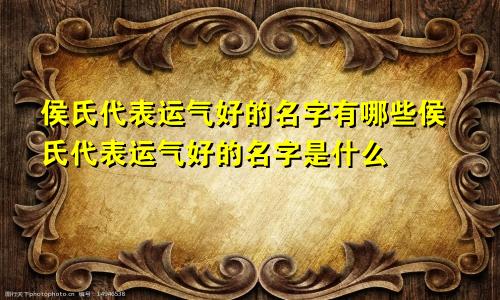 侯氏代表运气好的名字有哪些侯氏代表运气好的名字是什么