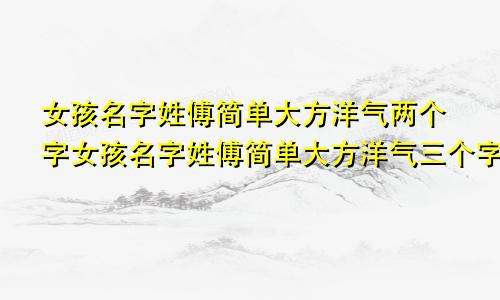 女孩名字姓傅简单大方洋气两个字女孩名字姓傅简单大方洋气三个字