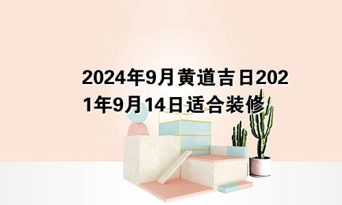 2024年9月黄道吉日2021年9月14日适合装修