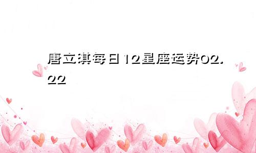 唐立淇每日12星座运势02.22