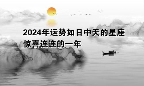 2024年运势如日中天的星座惊喜连连的一年