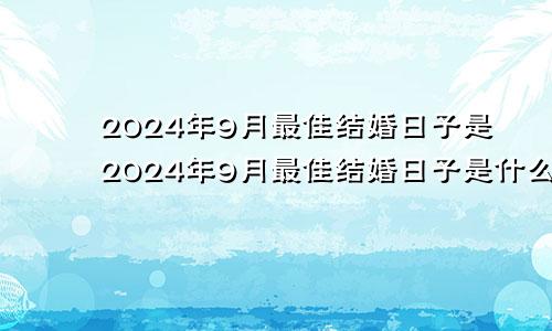 2024年9月最佳结婚日子是2024年9月最佳结婚日子是什么