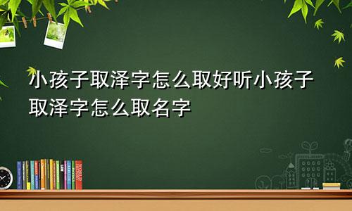 小孩子取泽字怎么取好听小孩子取泽字怎么取名字